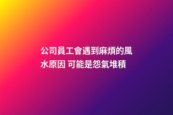 公司員工會遇到麻煩的風水原因 可能是怨氣堆積